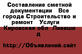 Составление сметной документации - Все города Строительство и ремонт » Услуги   . Кировская обл.,Леваши д.